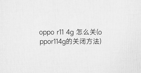 oppor114g怎么关(oppor114g的关闭方法)